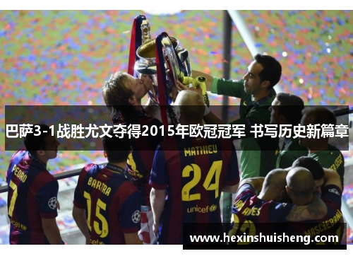 巴萨3-1战胜尤文夺得2015年欧冠冠军 书写历史新篇章 巴萨3-1战胜尤文夺得2015年欧冠冠军 书写历史新篇章