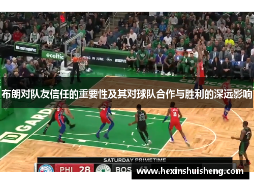 布朗对队友信任的重要性及其对球队合作与胜利的深远影响 布朗对队友信任的重要性及其对球队合作与胜利的深远影响